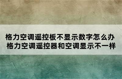 格力空调遥控板不显示数字怎么办 格力空调遥控器和空调显示不一样